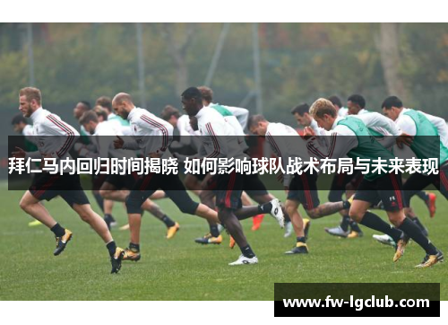 拜仁马内回归时间揭晓 如何影响球队战术布局与未来表现