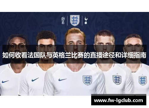 如何收看法国队与英格兰比赛的直播途径和详细指南 如何收看法国队与英格兰比赛的直播途径和详细指南