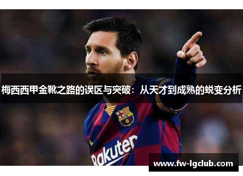 梅西西甲金靴之路的误区与突破：从天才到成熟的蜕变分析