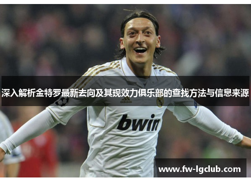 深入解析金特罗最新去向及其现效力俱乐部的查找方法与信息来源