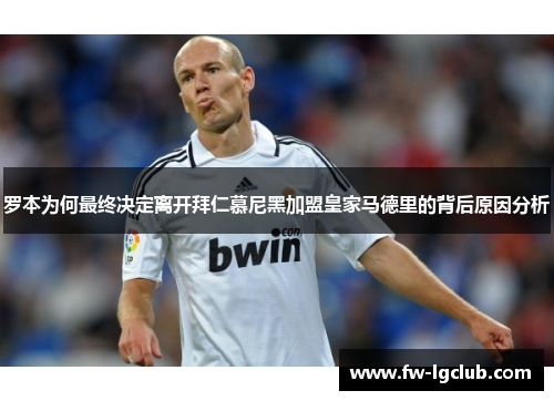 罗本为何最终决定离开拜仁慕尼黑加盟皇家马德里的背后原因分析