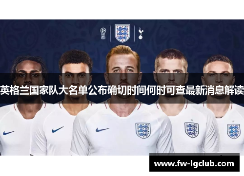 英格兰国家队大名单公布确切时间何时可查最新消息解读