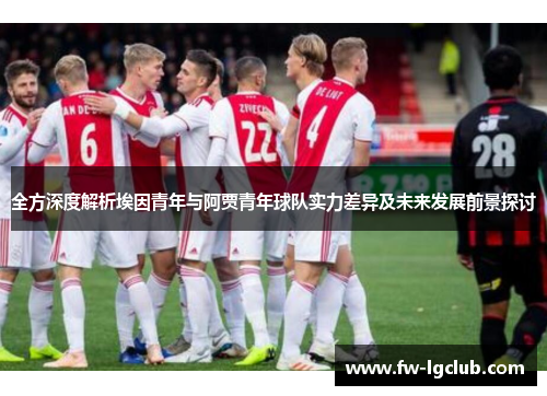 全方深度解析埃因青年与阿贾青年球队实力差异及未来发展前景探讨