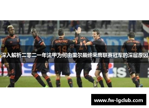 深入解析二零二一年法甲为何由里尔最终荣膺联赛冠军的深层原因