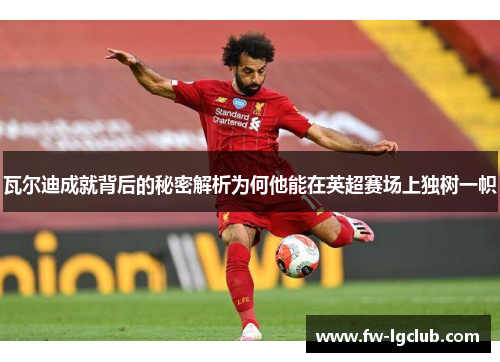 瓦尔迪成就背后的秘密解析为何他能在英超赛场上独树一帜