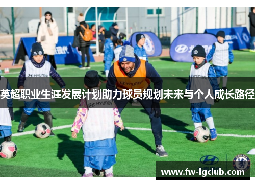 英超职业生涯发展计划助力球员规划未来与个人成长路径