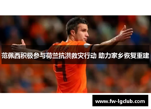 范佩西积极参与荷兰抗洪救灾行动 助力家乡恢复重建