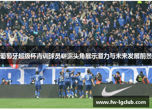 葡萄牙超级杯青训球员崭露头角展示潜力与未来发展前景
