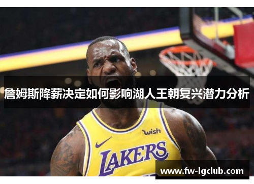 詹姆斯降薪决定如何影响湖人王朝复兴潜力分析
