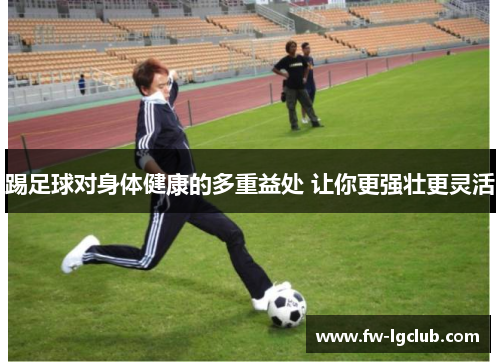 踢足球对身体健康的多重益处 让你更强壮更灵活