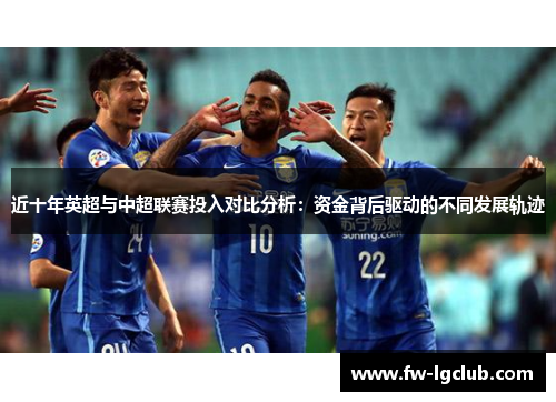 近十年英超与中超联赛投入对比分析：资金背后驱动的不同发展轨迹