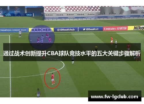 通过战术创新提升CBA球队竞技水平的五大关键步骤解析