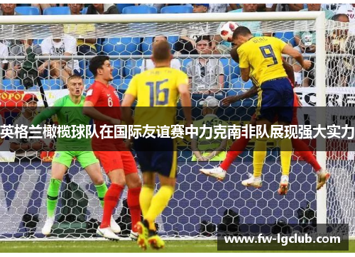 英格兰橄榄球队在国际友谊赛中力克南非队展现强大实力 英格兰橄榄球队在国际友谊赛中力克南非队展现强大实力