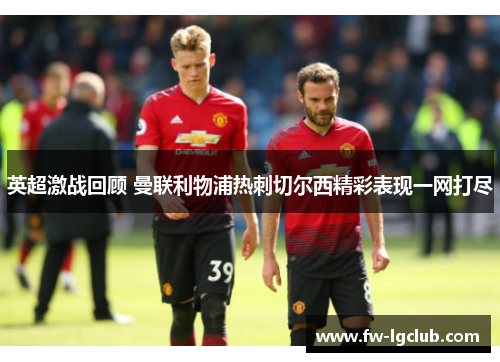 英超激战回顾 曼联利物浦热刺切尔西精彩表现一网打尽