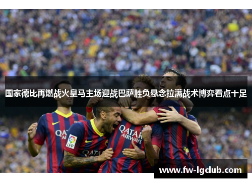 国家德比再燃战火皇马主场迎战巴萨胜负悬念拉满战术博弈看点十足