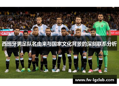 西班牙男足队名由来与国家文化背景的深刻联系分析 西班牙男足队名由来与国家文化背景的深刻联系分析