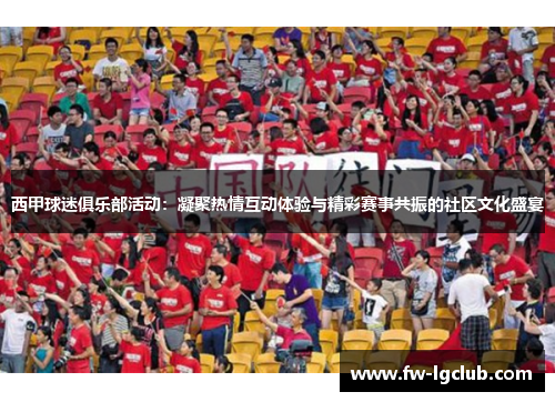 西甲球迷俱乐部活动：凝聚热情互动体验与精彩赛事共振的社区文化盛宴