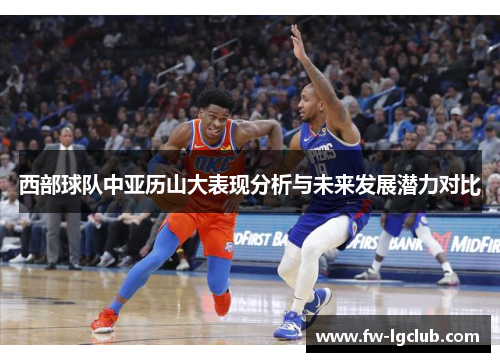 西部球队中亚历山大表现分析与未来发展潜力对比