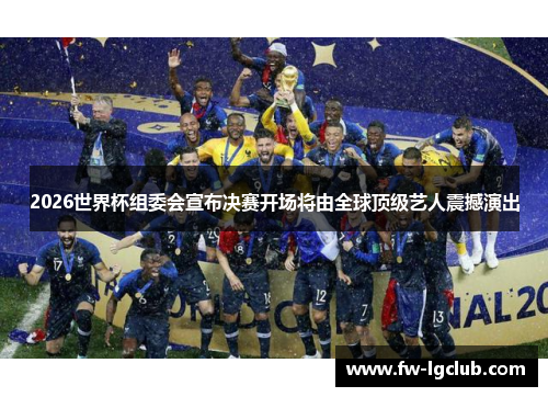 2026世界杯组委会宣布决赛开场将由全球顶级艺人震撼演出