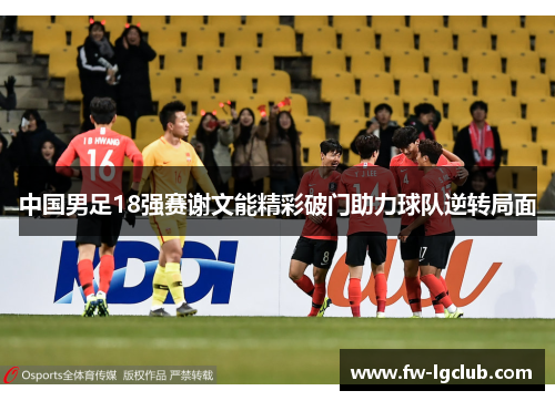 中国男足18强赛谢文能精彩破门助力球队逆转局面