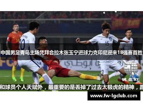 中国男足青岛主场凭拜合拉木张玉宁进球力克印尼迎来18强赛首胜 中国男足青岛主场凭拜合拉木张玉宁进球力克印尼迎来18强赛首胜