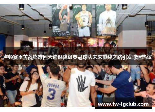 卢顿赛季苦战终难回天遗憾降级英冠球队未来重建之路引发球迷热议