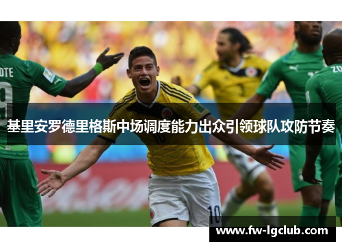 基里安罗德里格斯中场调度能力出众引领球队攻防节奏 基里安罗德里格斯中场调度能力出众引领球队攻防节奏