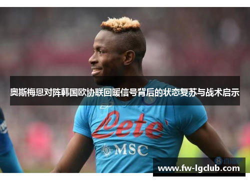 奥斯梅恩对阵韩国欧协联回暖信号背后的状态复苏与战术启示