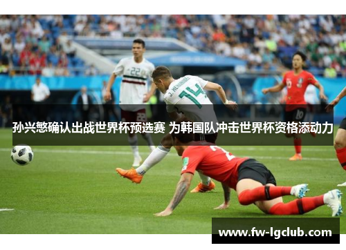 孙兴慜确认出战世界杯预选赛 为韩国队冲击世界杯资格添动力