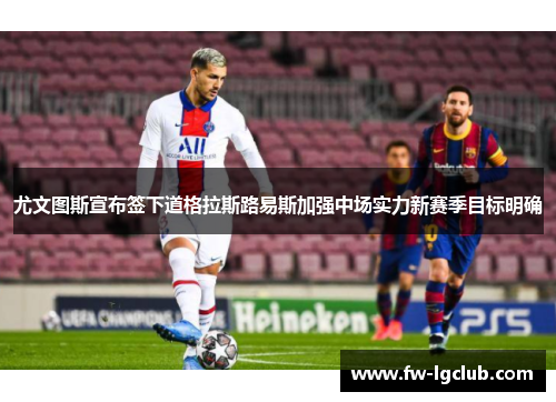尤文图斯宣布签下道格拉斯路易斯加强中场实力新赛季目标明确