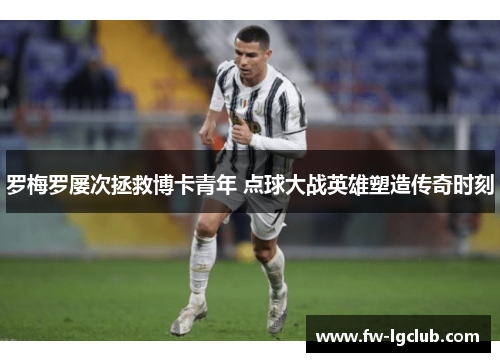 罗梅罗屡次拯救博卡青年 点球大战英雄塑造传奇时刻