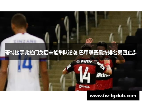 蒂特接手弗拉门戈后未能带队逆袭 巴甲联赛最终排名第四止步 蒂特接手弗拉门戈后未能带队逆袭 巴甲联赛最终排名第四止步