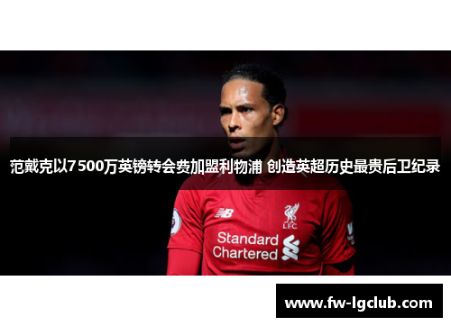 范戴克以7500万英镑转会费加盟利物浦 创造英超历史最贵后卫纪录