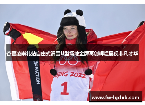 谷爱凌崇礼站自由式滑雪U型场地金牌再创辉煌展现非凡才华