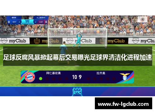 足球反腐风暴掀起幕后交易曝光足球界清洁化进程加速