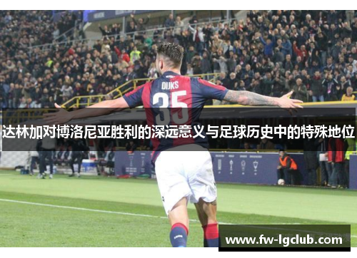 达林加对博洛尼亚胜利的深远意义与足球历史中的特殊地位