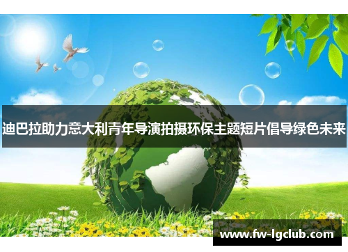 迪巴拉助力意大利青年导演拍摄环保主题短片倡导绿色未来