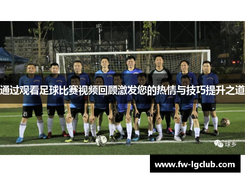 通过观看足球比赛视频回顾激发您的热情与技巧提升之道
