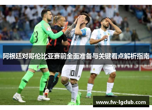 阿根廷对哥伦比亚赛前全面准备与关键看点解析指南 阿根廷对哥伦比亚赛前全面准备与关键看点解析指南