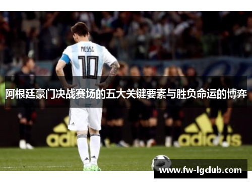 阿根廷豪门决战赛场的五大关键要素与胜负命运的博弈 阿根廷豪门决战赛场的五大关键要素与胜负命运的博弈