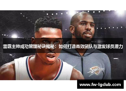 雷霆主帅成功管理秘诀揭秘：如何打造高效团队与激发球员潜力