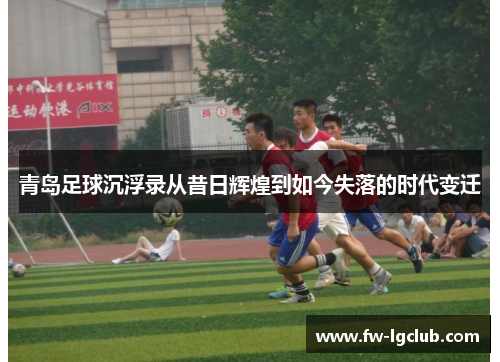 青岛足球沉浮录从昔日辉煌到如今失落的时代变迁