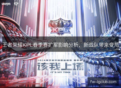 王者荣耀KPL春季赛扩军影响分析,新战队带来变局 王者荣耀KPL春季赛扩军影响分析,新战队带来变局